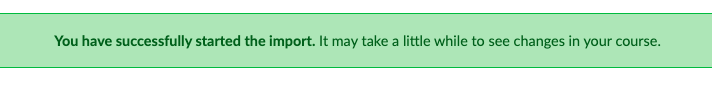 A screenshot of a message reading "you have successfully started the import. It may take a little while to see changes in your course"