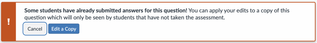 Pop-up message saying: "Some students have already submitted answers for this question! You can apply your edits to a copy of this question which you will only be seen by students that have not taken the assessment. Cancel or Edit a Copy"